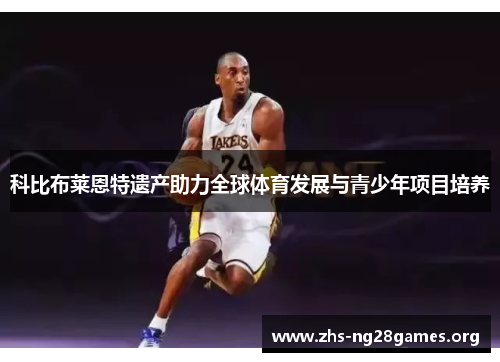 科比布莱恩特遗产助力全球体育发展与青少年项目培养