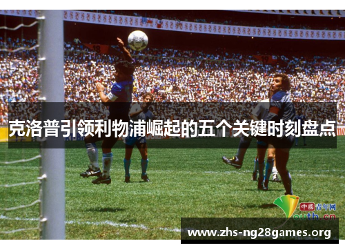 克洛普引领利物浦崛起的五个关键时刻盘点