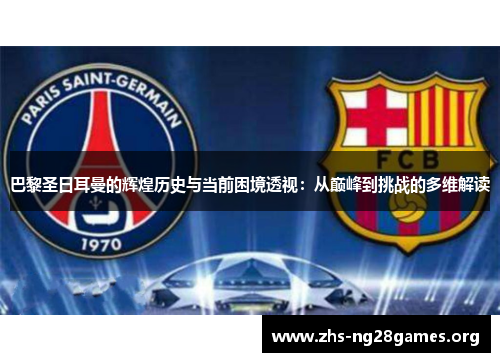 巴黎圣日耳曼的辉煌历史与当前困境透视：从巅峰到挑战的多维解读