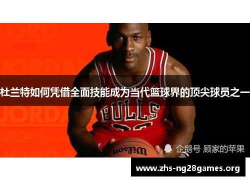 杜兰特如何凭借全面技能成为当代篮球界的顶尖球员之一