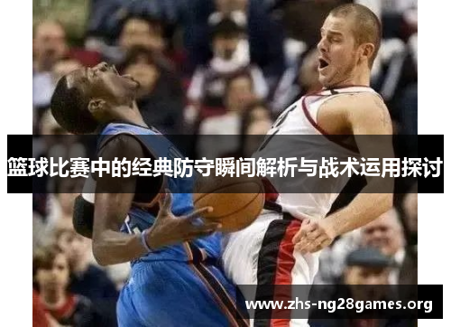篮球比赛中的经典防守瞬间解析与战术运用探讨