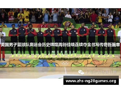 美国男子篮球队奥运会历史辉煌再创佳绩连续夺金书写传奇新篇章