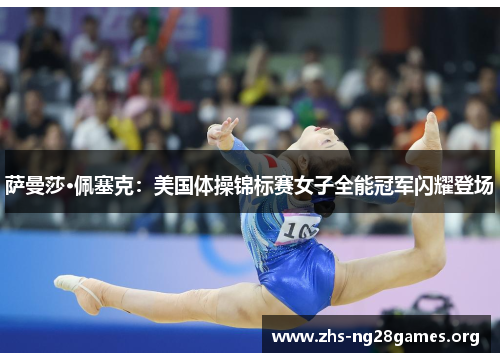 萨曼莎·佩塞克：美国体操锦标赛女子全能冠军闪耀登场