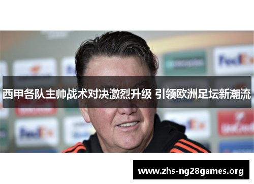 西甲各队主帅战术对决激烈升级 引领欧洲足坛新潮流