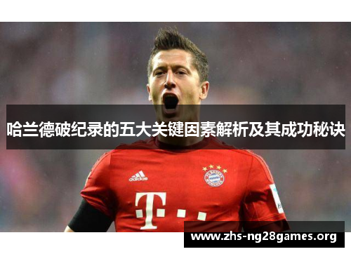 哈兰德破纪录的五大关键因素解析及其成功秘诀