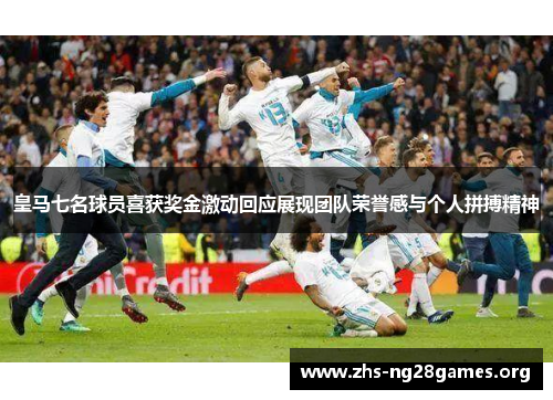 皇马七名球员喜获奖金激动回应展现团队荣誉感与个人拼搏精神