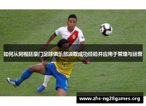 如何从阿根廷豪门足球俱乐部汲取成功经验并应用于管理与运营