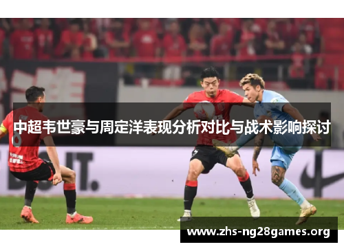 中超韦世豪与周定洋表现分析对比与战术影响探讨