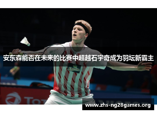 安东森能否在未来的比赛中超越石宇奇成为羽坛新霸主