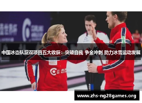 中国冰壶队混双项目五大收获：突破自我 争金冲刺 助力冰雪运动发展