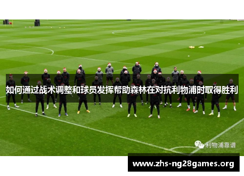 如何通过战术调整和球员发挥帮助森林在对抗利物浦时取得胜利