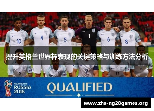 提升英格兰世界杯表现的关键策略与训练方法分析