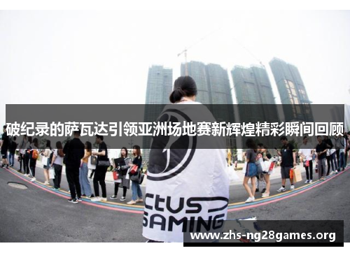 破纪录的萨瓦达引领亚洲场地赛新辉煌精彩瞬间回顾