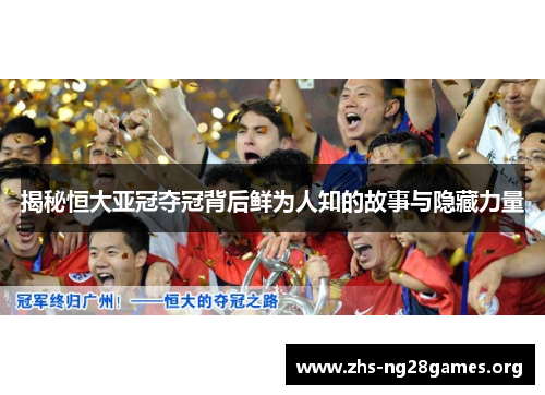揭秘恒大亚冠夺冠背后鲜为人知的故事与隐藏力量