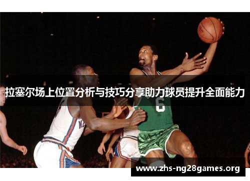 拉塞尔场上位置分析与技巧分享助力球员提升全面能力