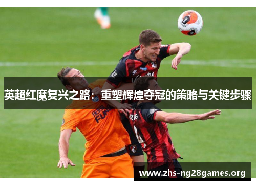英超红魔复兴之路：重塑辉煌夺冠的策略与关键步骤