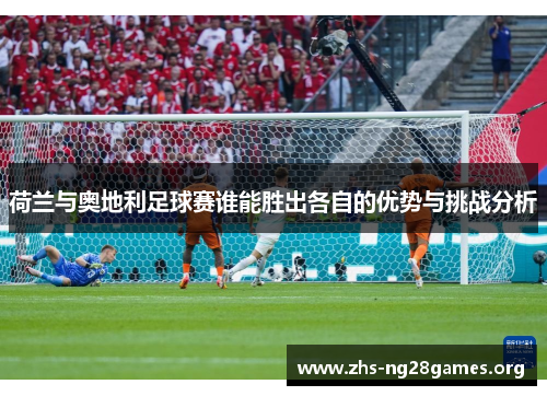 荷兰与奥地利足球赛谁能胜出各自的优势与挑战分析