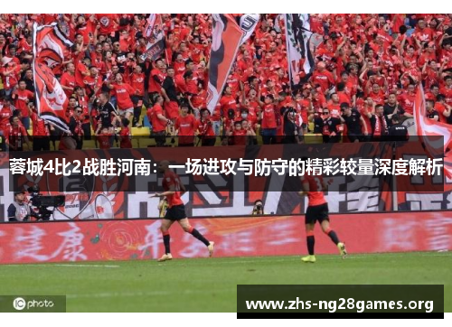 蓉城4比2战胜河南：一场进攻与防守的精彩较量深度解析