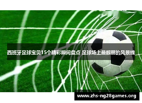 西班牙足球宝贝15个精彩瞬间盘点 足球场上最靓丽的风景线
