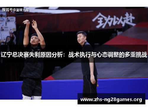 辽宁总决赛失利原因分析:战术执行与心态调整的多重挑战 辽宁总决赛失利原因分析:战术执行与心态调整的多重挑战