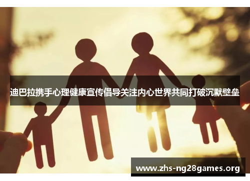 迪巴拉携手心理健康宣传倡导关注内心世界共同打破沉默壁垒