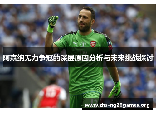 阿森纳无力争冠的深层原因分析与未来挑战探讨