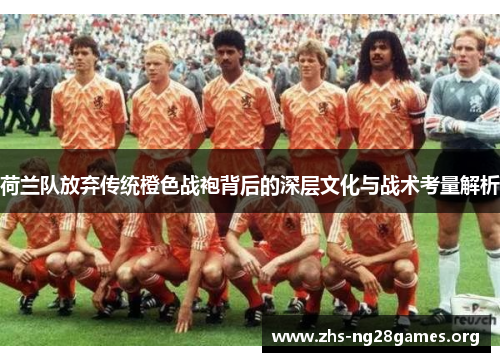 荷兰队放弃传统橙色战袍背后的深层文化与战术考量解析