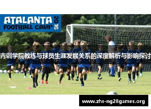 青训学院教练与球员生涯发展关系的深度解析与影响探讨