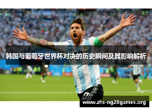 韩国与葡萄牙世界杯对决的历史瞬间及其影响解析