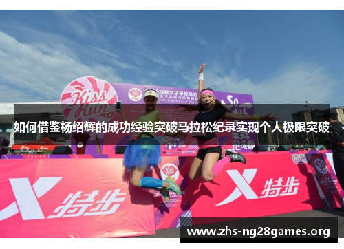 如何借鉴杨绍辉的成功经验突破马拉松纪录实现个人极限突破