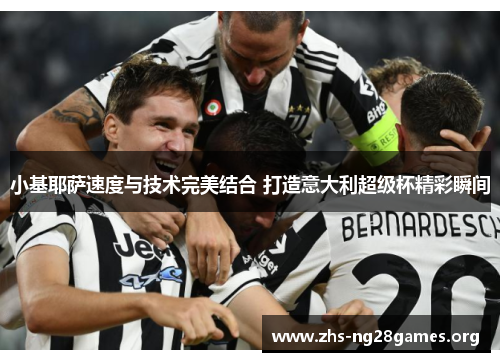 小基耶萨速度与技术完美结合 打造意大利超级杯精彩瞬间