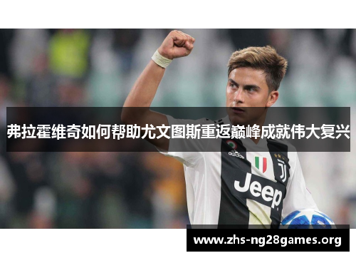 弗拉霍维奇如何帮助尤文图斯重返巅峰成就伟大复兴