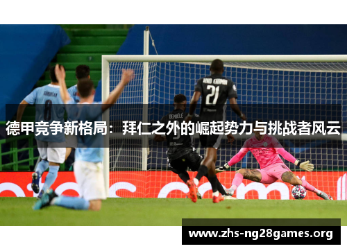 德甲竞争新格局：拜仁之外的崛起势力与挑战者风云