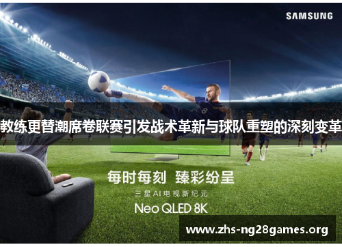 教练更替潮席卷联赛引发战术革新与球队重塑的深刻变革