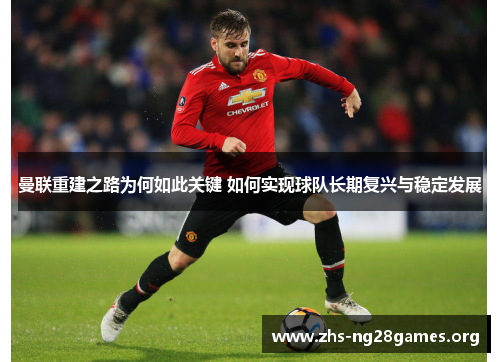 曼联重建之路为何如此关键 如何实现球队长期复兴与稳定发展