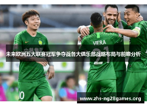 未来欧洲五大联赛冠军争夺战各大俱乐部战略布局与前瞻分析